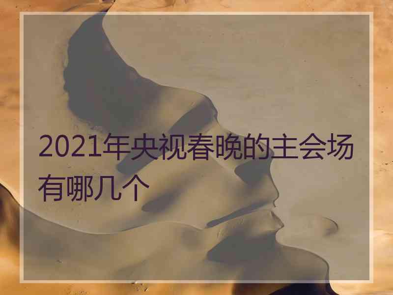 2021年央视春晚的主会场有哪几个