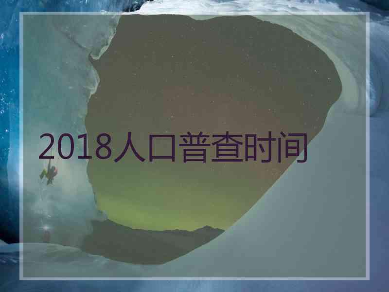 2018人口普查时间