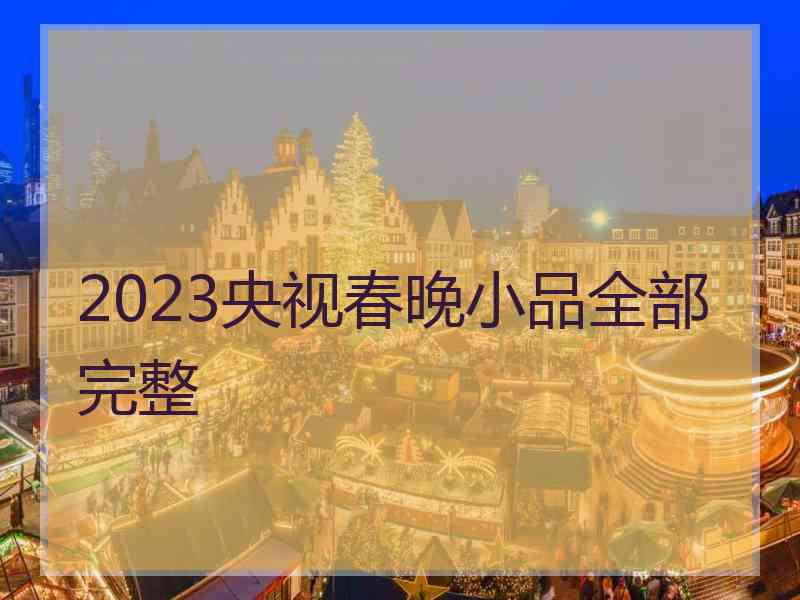 2023央视春晚小品全部完整