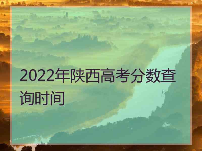 2022年陕西高考分数查询时间