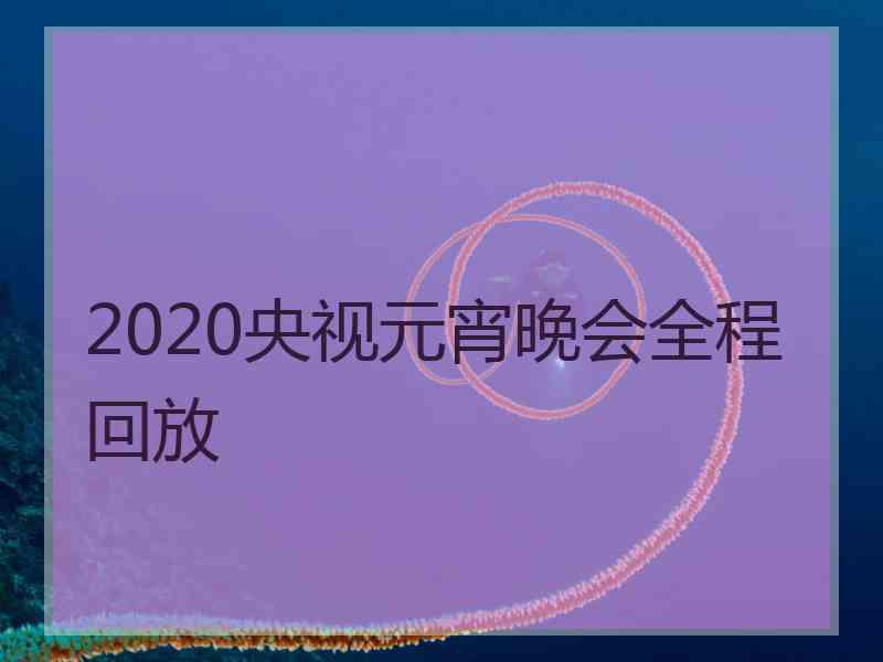 2020央视元宵晚会全程回放