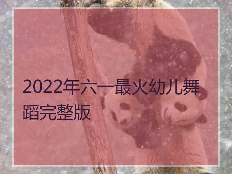 2022年六一最火幼儿舞蹈完整版