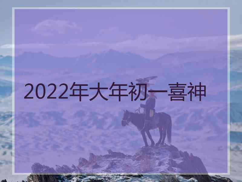 2022年大年初一喜神