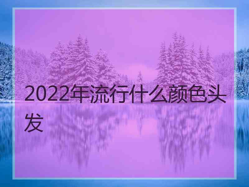 2022年流行什么颜色头发