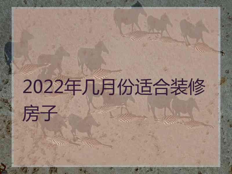 2022年几月份适合装修房子