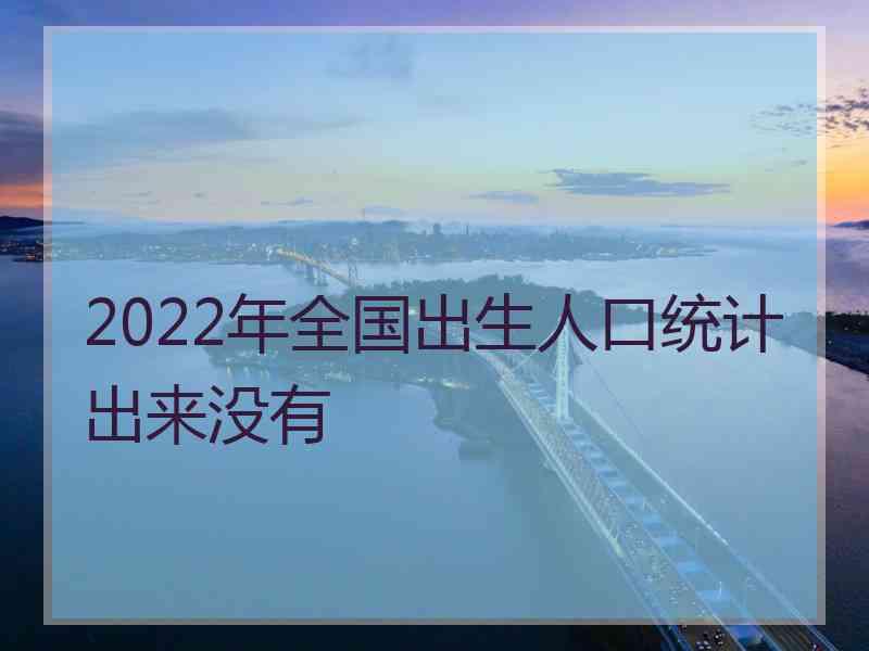 2022年全国出生人口统计出来没有