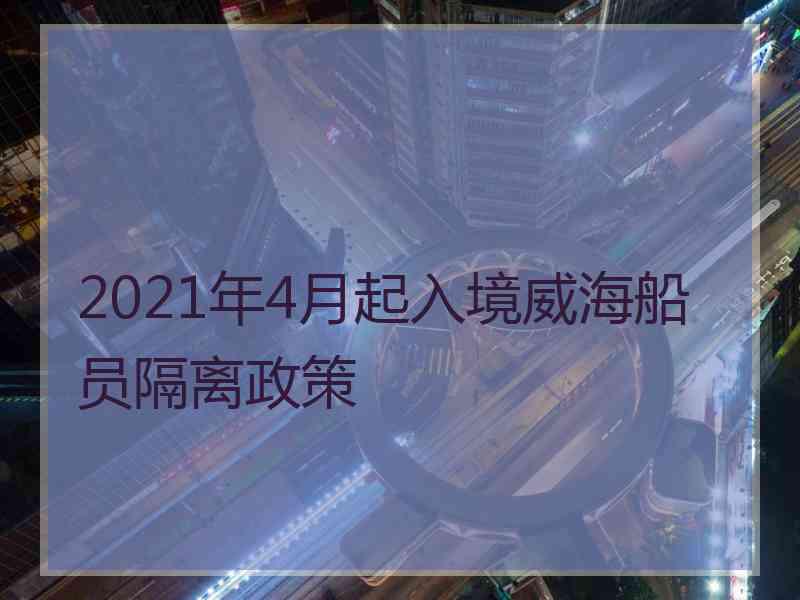 2021年4月起入境威海船员隔离政策