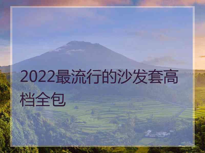 2022最流行的沙发套高档全包