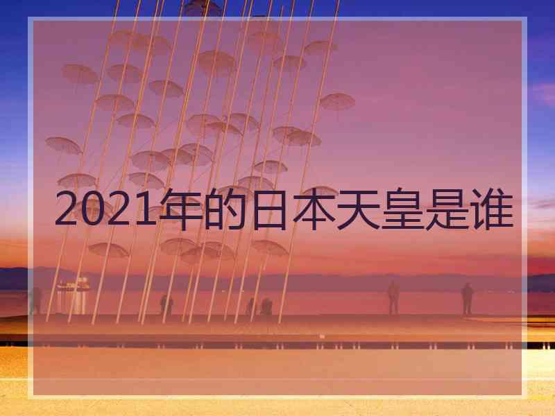 2021年的日本天皇是谁