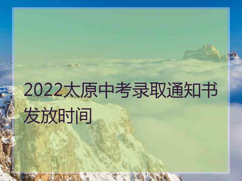 2022太原中考录取通知书发放时间