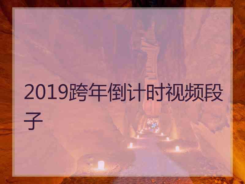 2019跨年倒计时视频段子