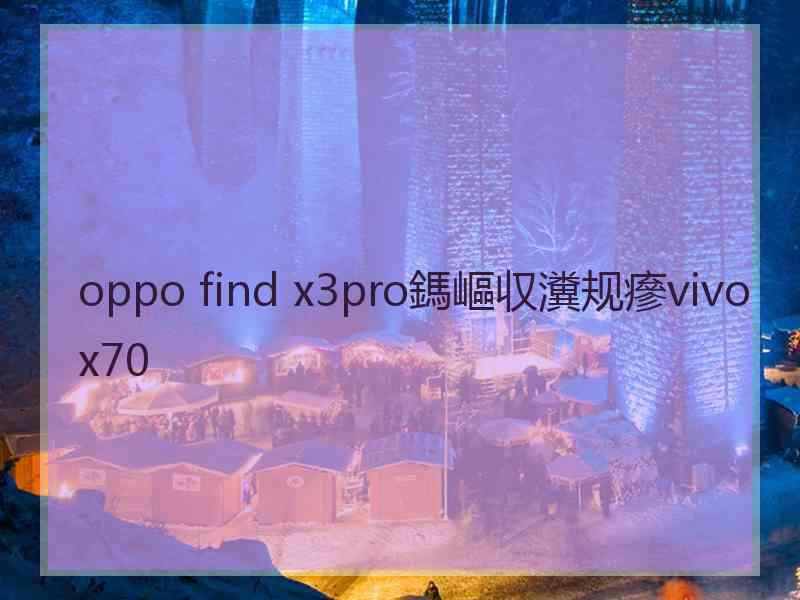 oppo find x3pro鎷嶇収瀵规瘮vivox70