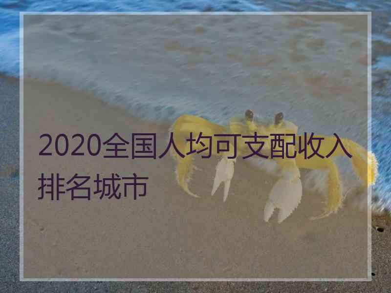 2020全国人均可支配收入排名城市