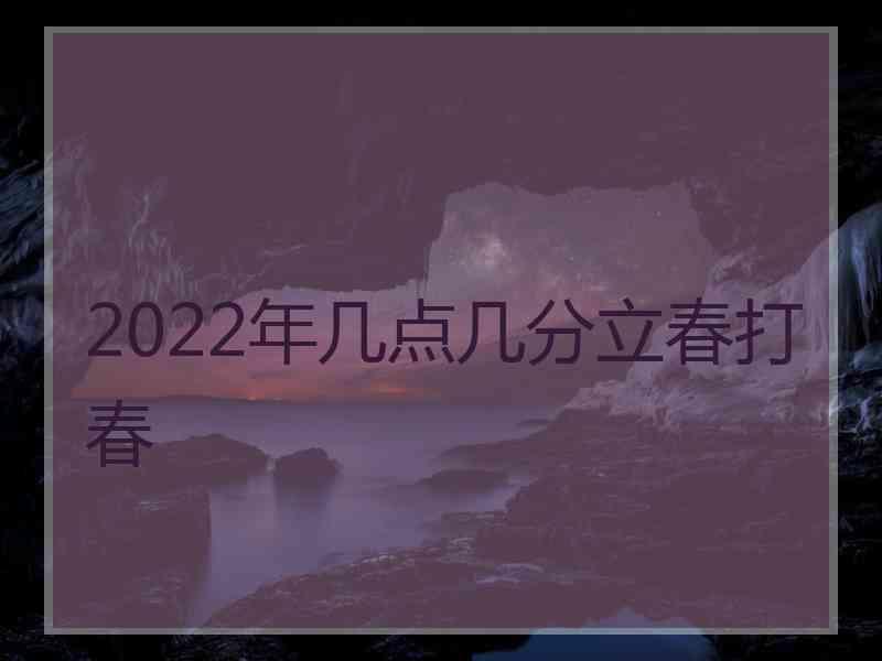 2022年几点几分立春打春