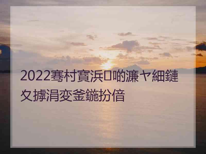 2022骞村寳浜啲濂ヤ細鏈夊摢涓変釜鍦扮偣