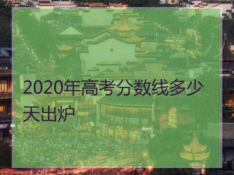 2020年高考分数线多少天出炉