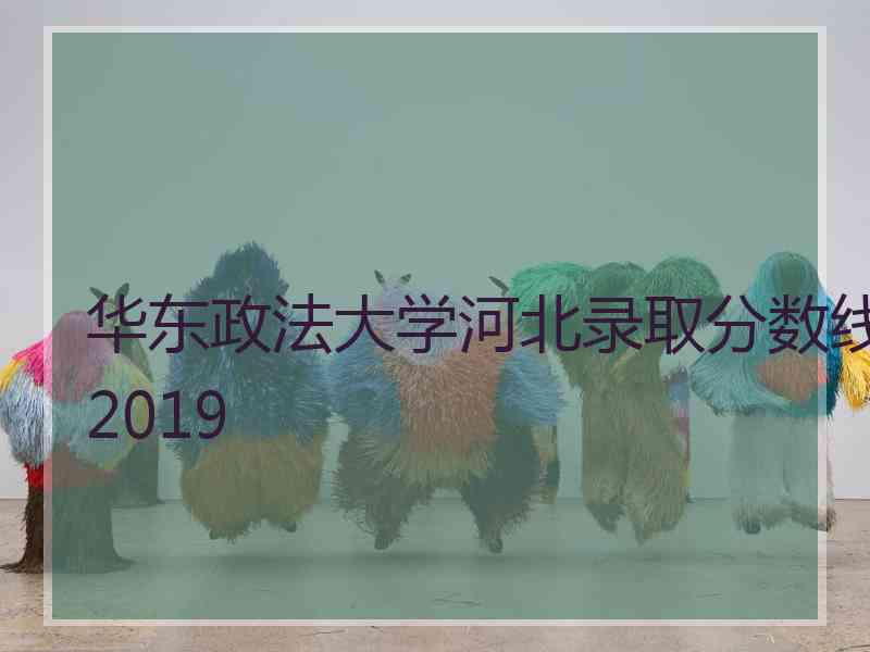 华东政法大学河北录取分数线2019