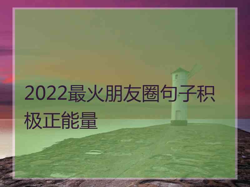 2022最火朋友圈句子积极正能量