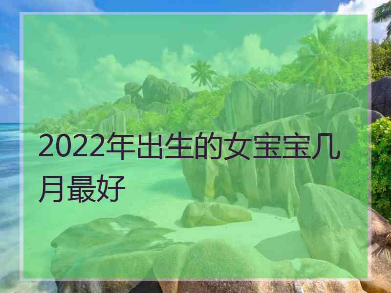 2022年出生的女宝宝几月最好