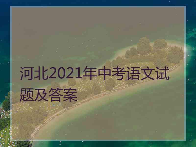 河北2021年中考语文试题及答案