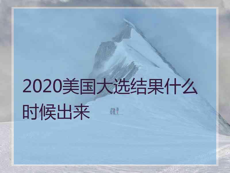 2020美国大选结果什么时候出来