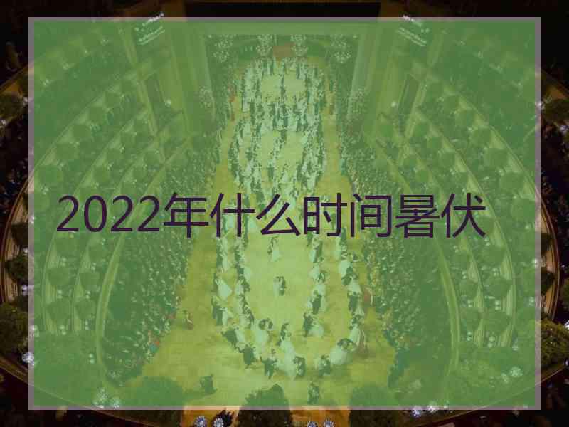 2022年什么时间暑伏