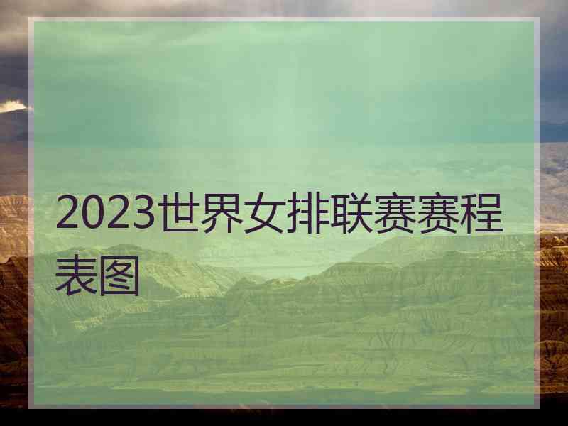 2023世界女排联赛赛程表图