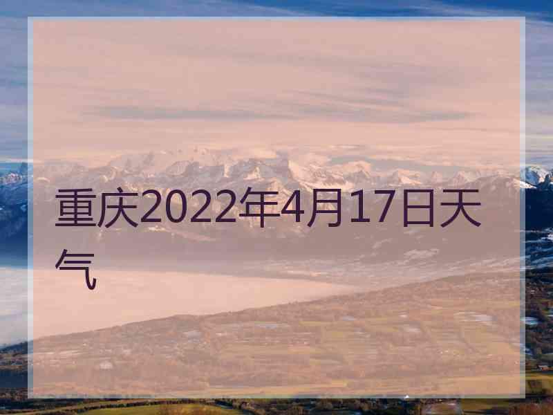 重庆2022年4月17日天气