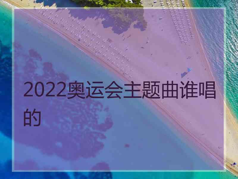 2022奥运会主题曲谁唱的