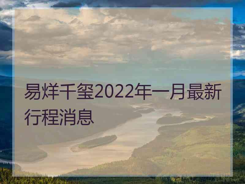 易烊千玺2022年一月最新行程消息