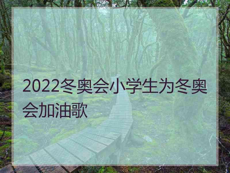 2022冬奥会小学生为冬奥会加油歌