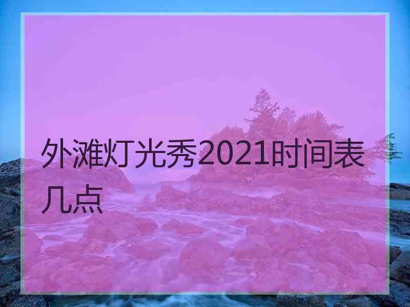 外滩灯光秀2021时间表几点