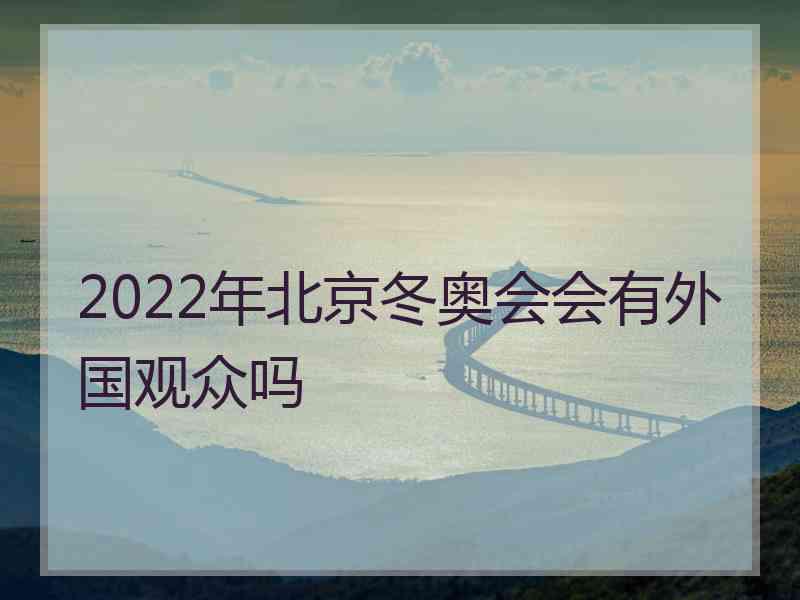 2022年北京冬奥会会有外国观众吗