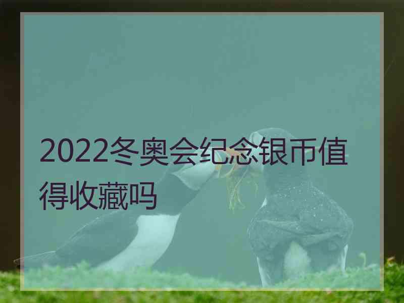 2022冬奥会纪念银币值得收藏吗