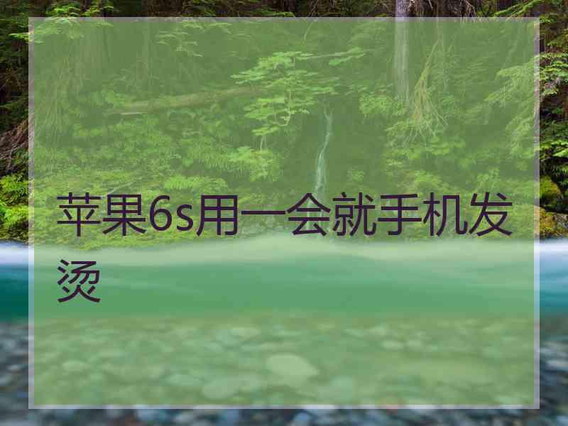 苹果6s用一会就手机发烫