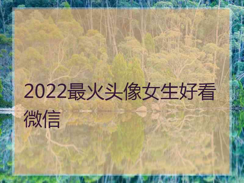 2022最火头像女生好看微信