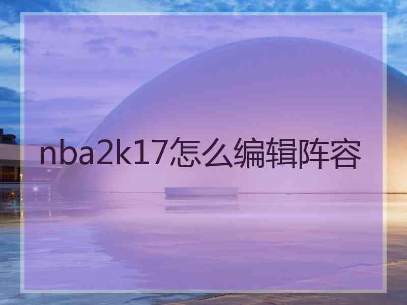 nba2k17怎么编辑阵容