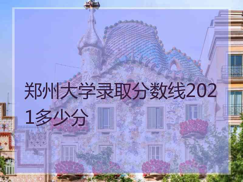 郑州大学录取分数线2021多少分