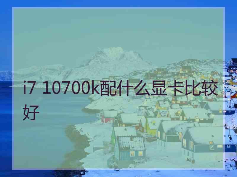 i7 10700k配什么显卡比较好