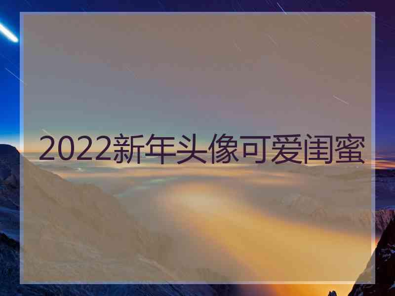 2022新年头像可爱闺蜜