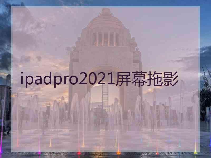 ipadpro2021屏幕拖影