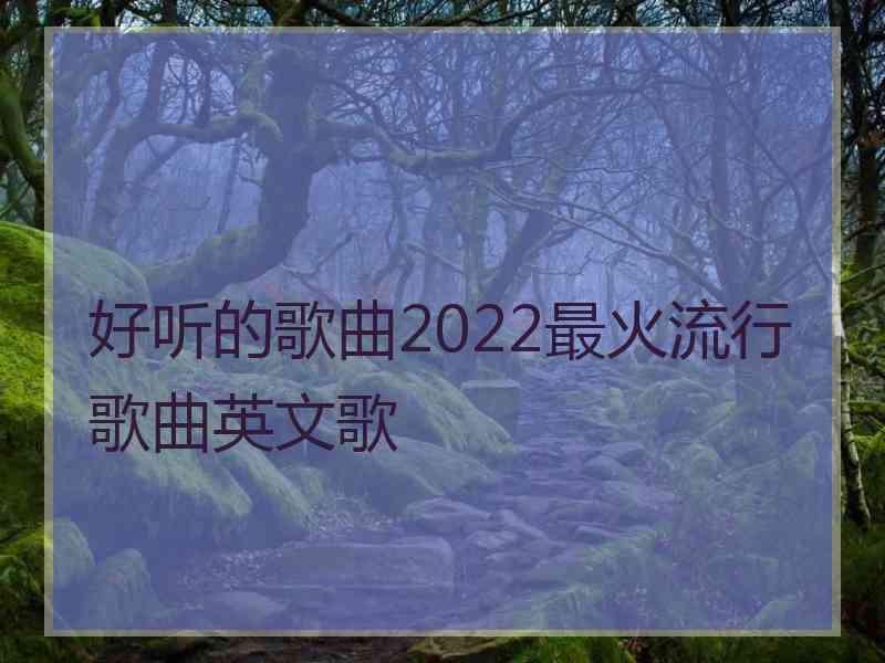 好听的歌曲2022最火流行歌曲英文歌