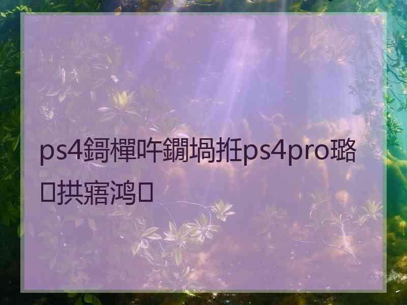 ps4鎶樿吘鐗堝拰ps4pro璐拱寤鸿