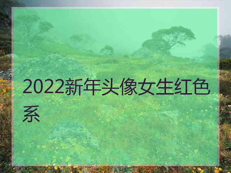 2022新年头像女生红色系