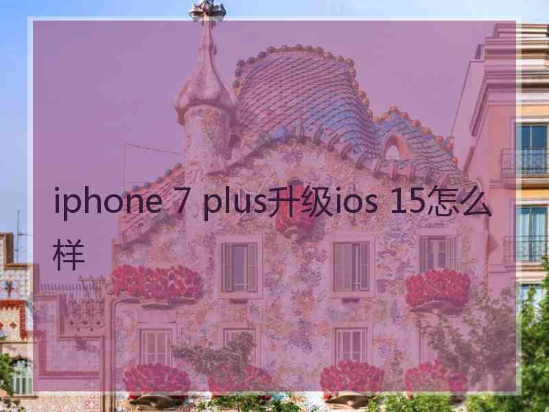 iphone 7 plus升级ios 15怎么样