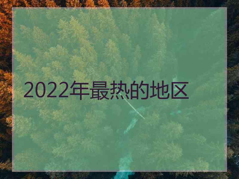 2022年最热的地区