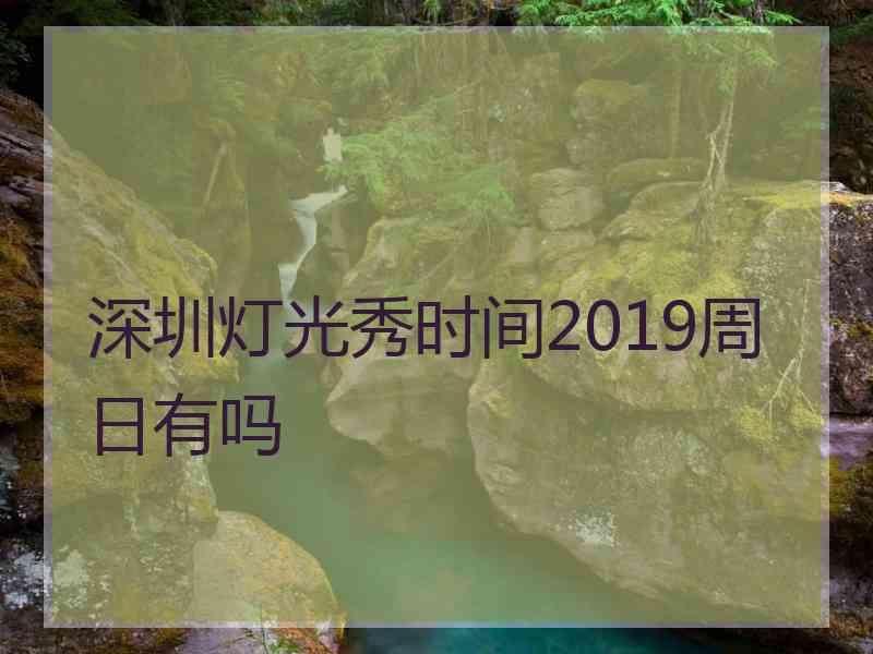 深圳灯光秀时间2019周日有吗