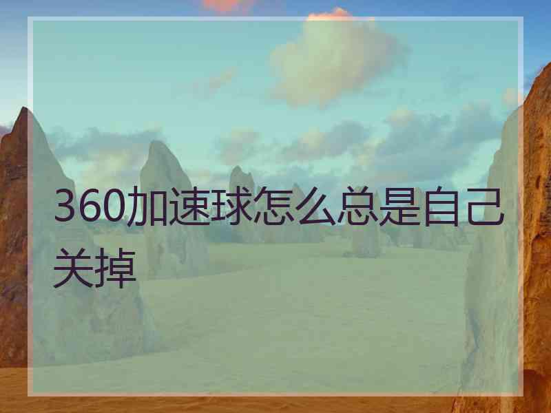 360加速球怎么总是自己关掉