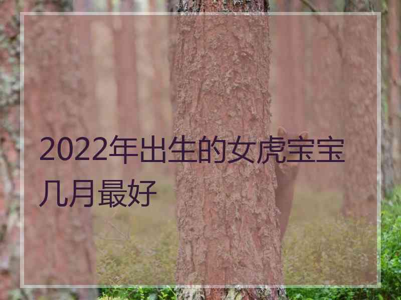 2022年出生的女虎宝宝几月最好