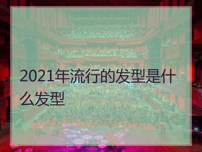 2021年流行的发型是什么发型